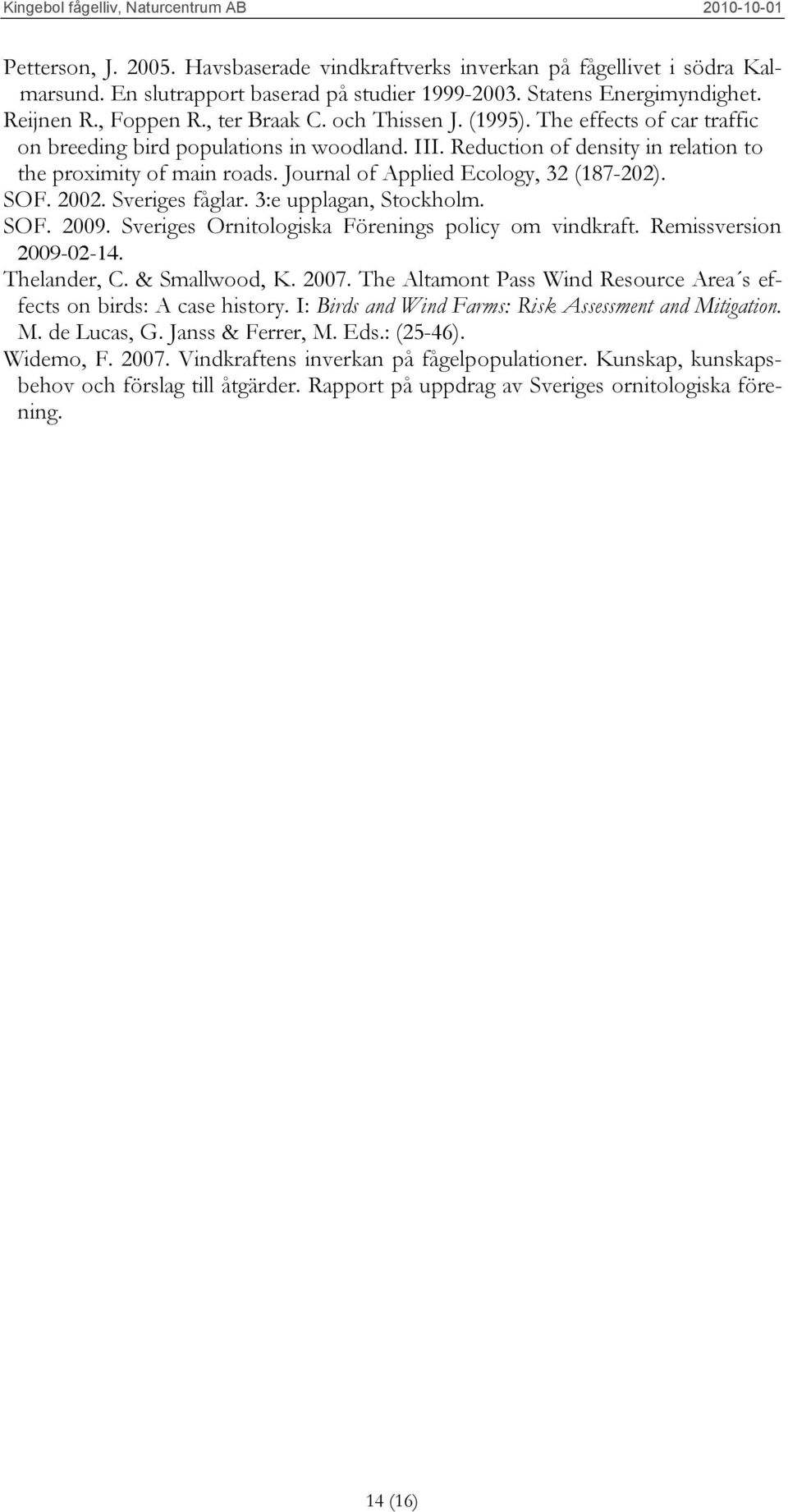 Journal of Applied Ecology, 32 (187-202). SOF. 2002. Sveriges fåglar. 3:e upplagan, Stockholm. SOF. 2009. Sveriges Ornitologiska Förenings policy om vindkraft. Remissversion 2009-02-14. Thelander, C.