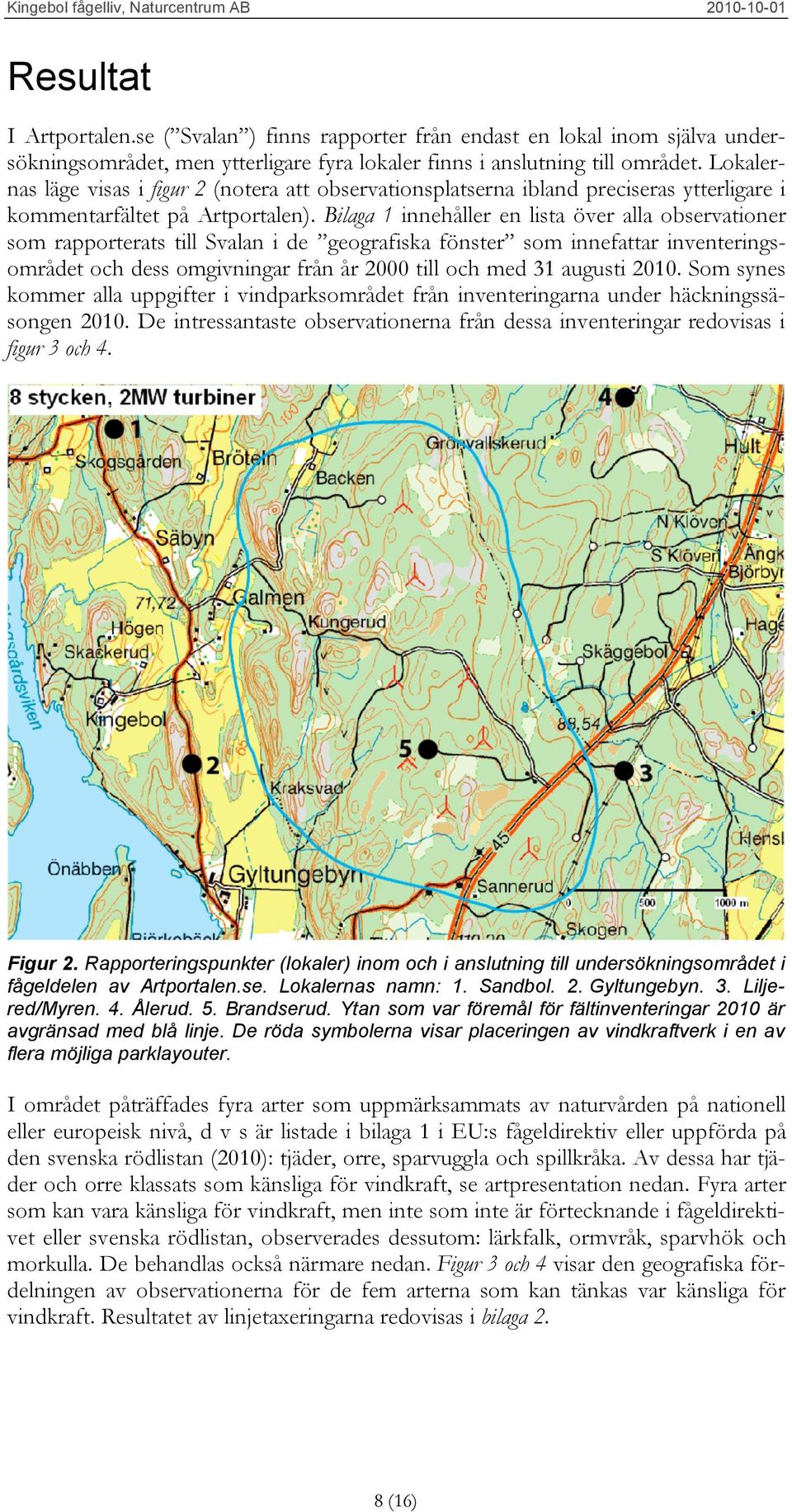 Bilaga 1 innehåller en lista över alla observationer som rapporterats till Svalan i de geografiska fönster som innefattar inventeringsområdet och dess omgivningar från år 2000 till och med 31 augusti