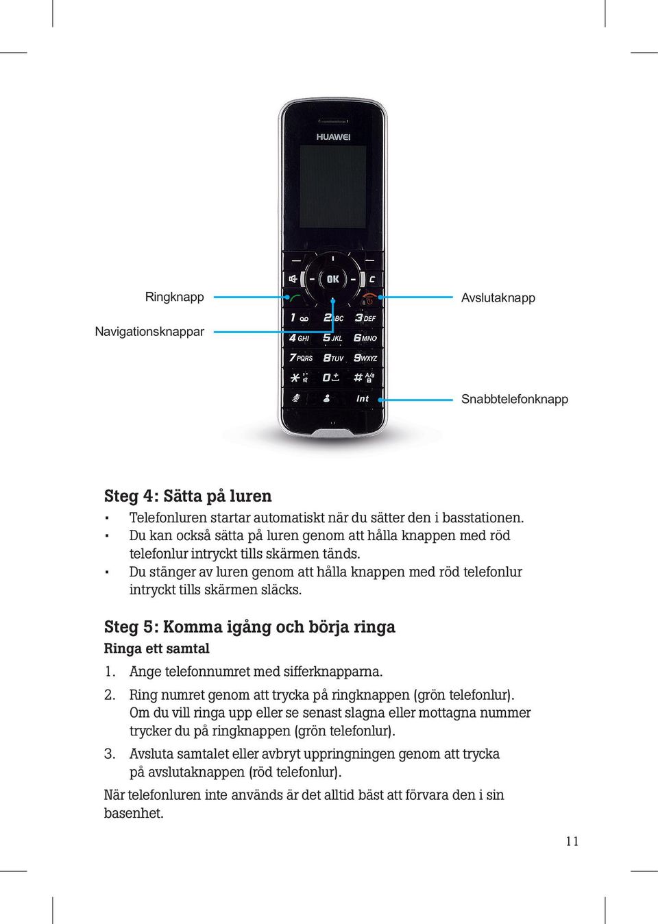 Steg 5: Komma igång och börja ringa Ringa ett samtal 1. Ange telefonnumret med sifferknapparna. 2. Ring numret genom att trycka på ringknappen (grön telefonlur).