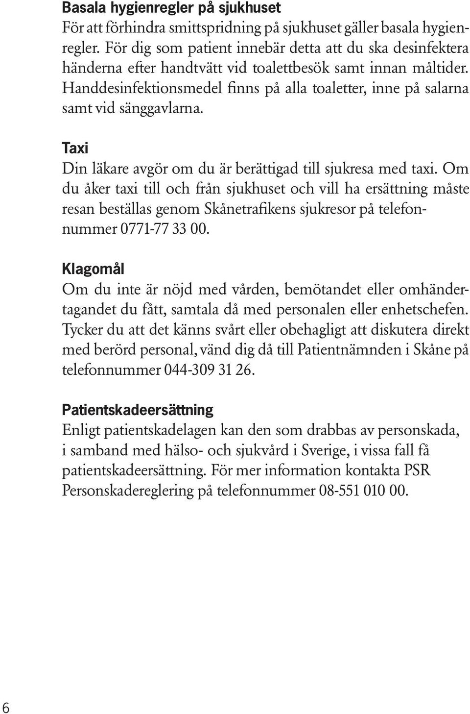 Handdesinfektionsmedel finns på alla toaletter, inne på salarna samt vid sänggavlarna. Taxi Din läkare avgör om du är berättigad till sjukresa med taxi.