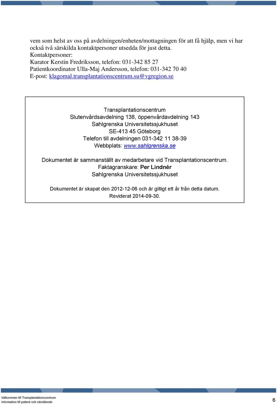 se Transplantationscentrum Slutenvårdsavdelning 138, öppenvårdavdelning 143 Sahlgrenska Universitetssjukhuset SE-413 45 Göteborg Telefon till avdelningen 031-342 11 38-39 Webbplats: www.sahlgrenska.