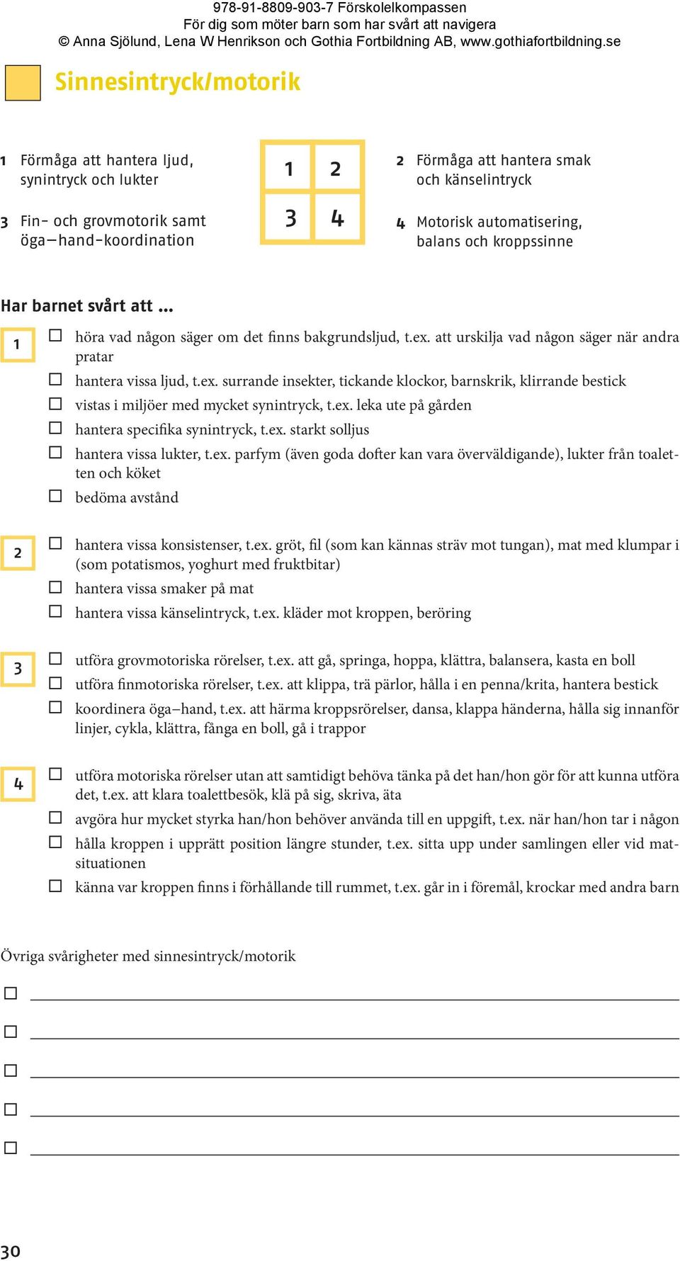 att urskilja vad någon säger när andra pratar hantera vissa ljud, t.ex. surrande insekter, tickande klockor, barnskrik, klirrande bestick vistas i miljöer med mycket synintryck, t.ex. leka ute på gården hantera specifika synintryck, t.