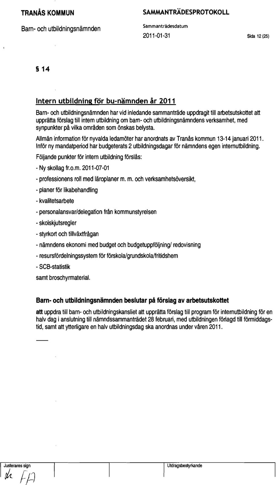 Inför ny mandatperiod har budgeterats 2 utbildningsdagar för nämndens egen internutbildning. Följande punkter för intern utbildning förslås: - Ny skollag fr.o.m. 2011 07-01 - professionens roll med läroplaner m.