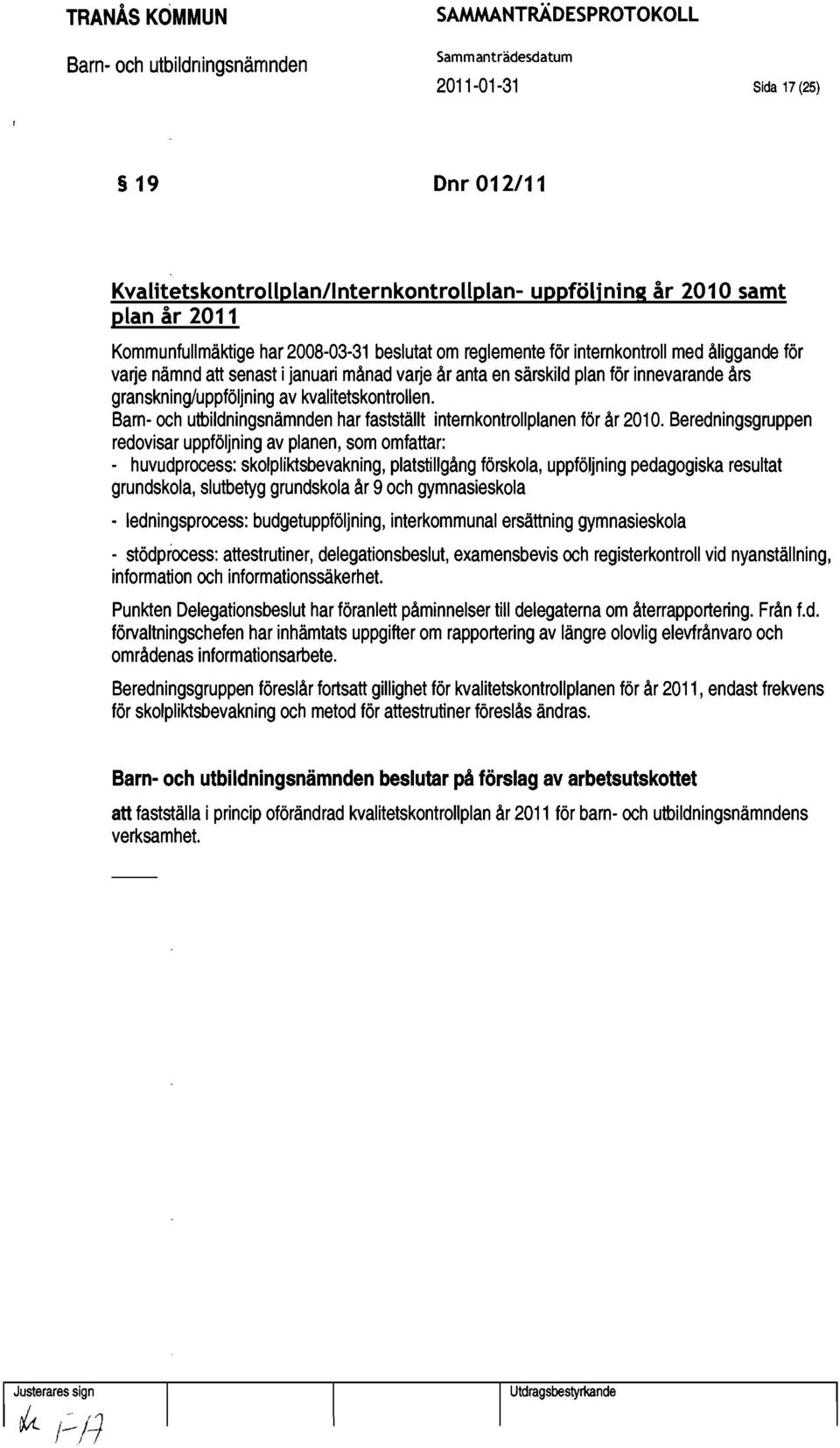 januari månad varje år anta en särskild plan för innevarande års granskning/uppföljning av kvalitetskontrollen. har fastställt internkontrollplanen för år 2010.