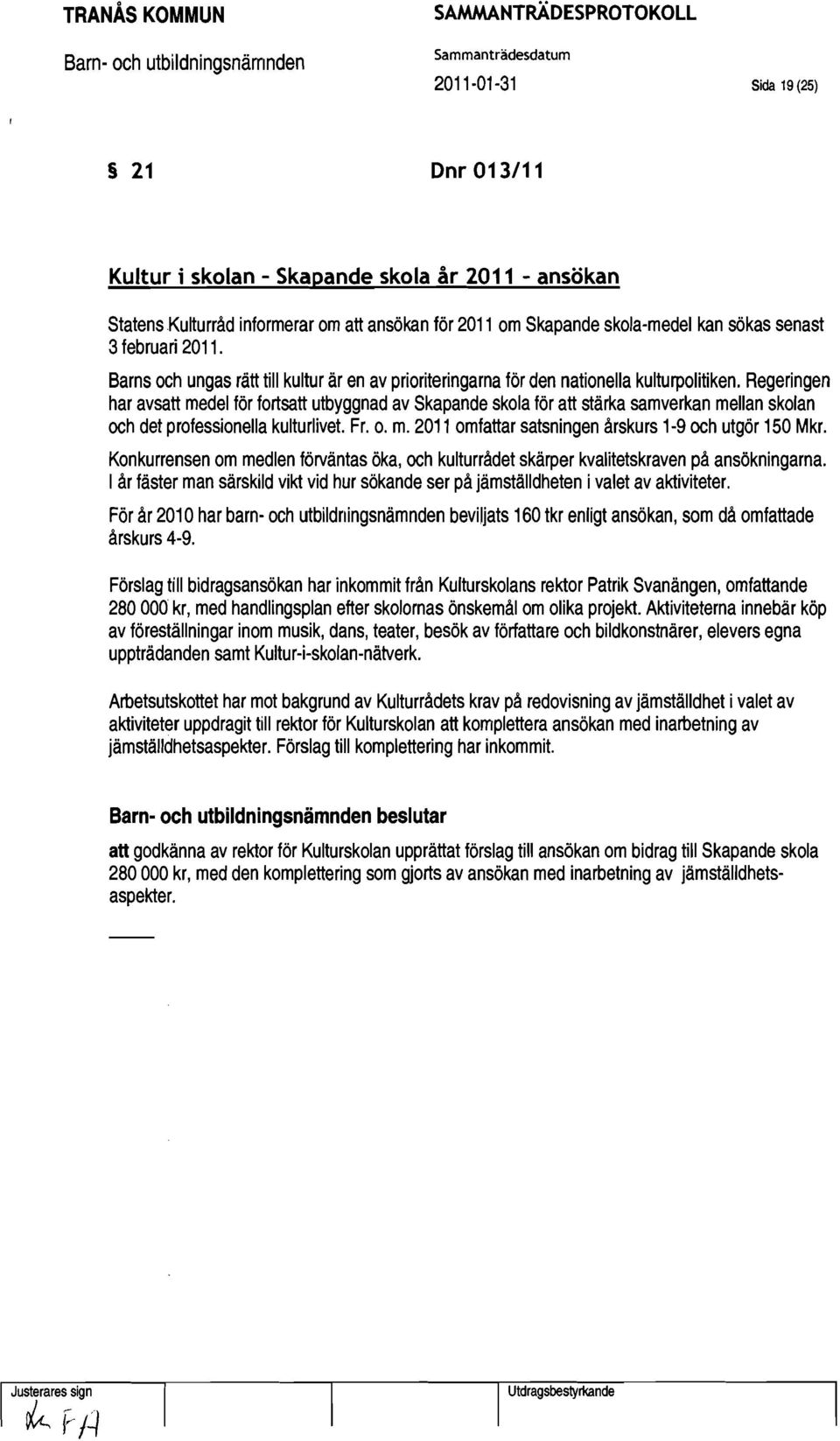 Regeringen har avsatt medel för fortsatt utbyggnad av Skapande skola för att stärka samverkan mellan skolan och det professionella kulturlivet. Fr. o. m. 2011 omfattar satsningen årskurs 1-9 och utgör 150 Mkr.