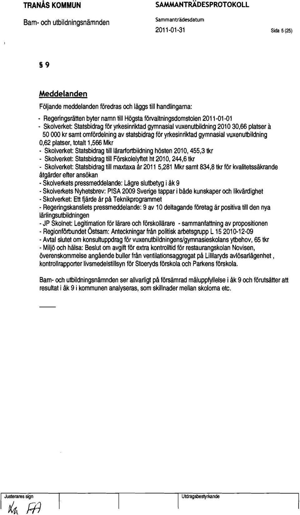 Statsbidrag tilllärarfortbildning hösten 2010, 455,3 tkr - Skolverket: Statsbidrag till Förskolelyftet ht 2010, 244,6 tkr - Skolverket: Statsbidrag till maxtaxa år 2011 5,281 Mkr samt 834,8 tkr för
