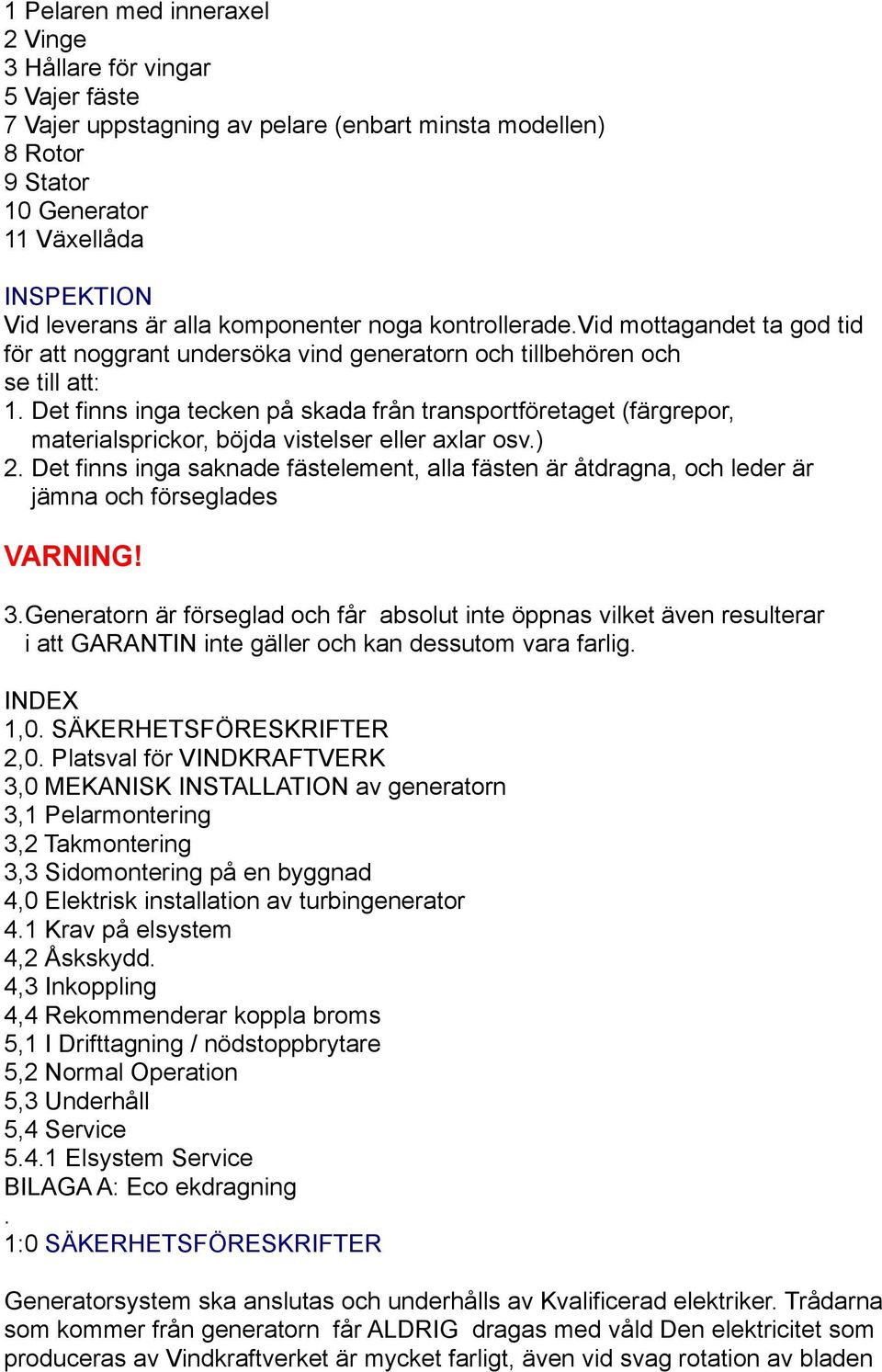 Det finns inga tecken på skada från transportföretaget (färgrepor, materialsprickor, böjda vistelser eller axlar osv.) 2.