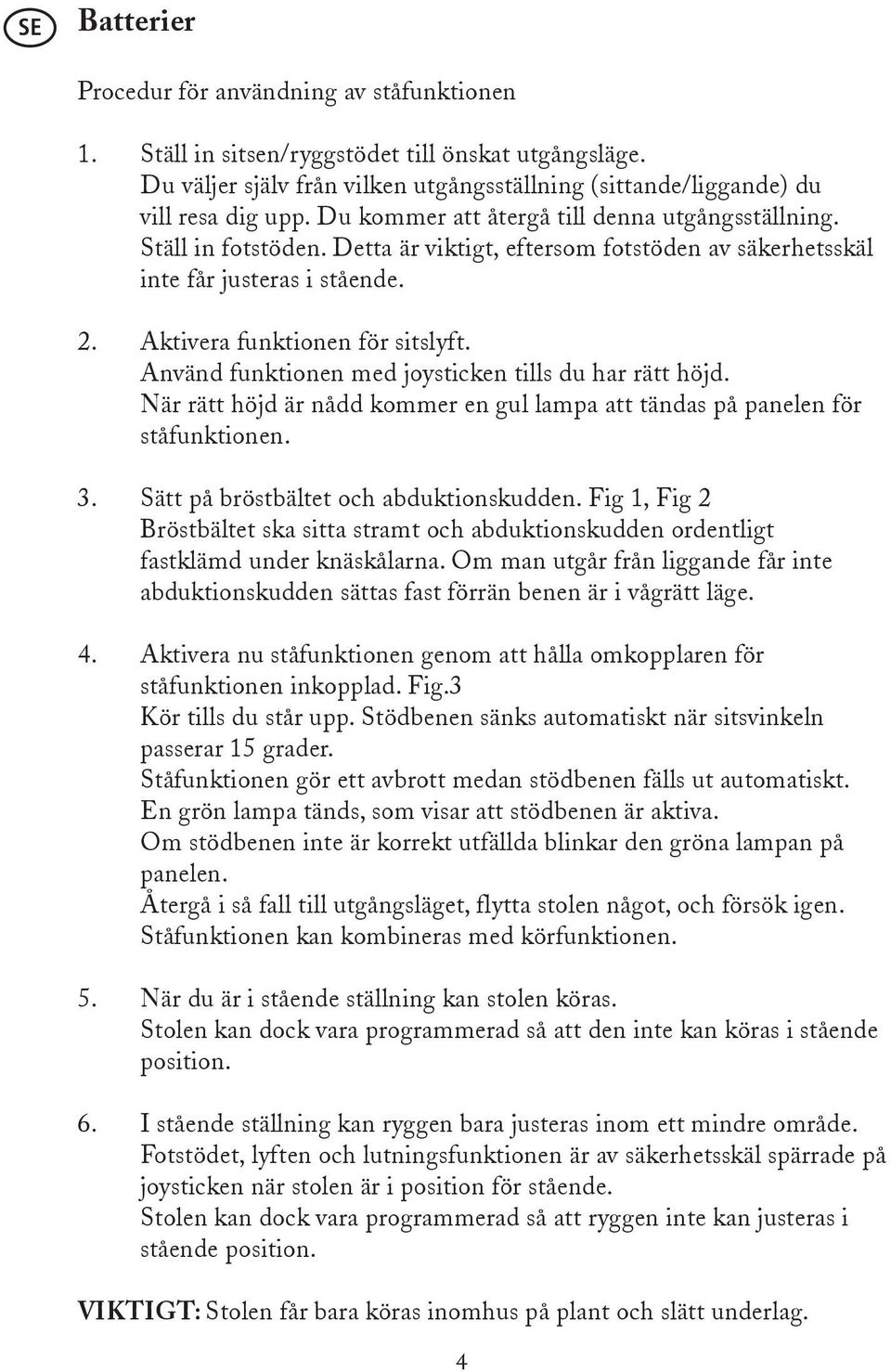 Använd funktionen med joysticken tills du har rätt höjd. När rätt höjd är nådd kommer en gul lampa att tändas på panelen för ståfunktionen. 3. Sätt på bröstbältet och abduktionskudden.