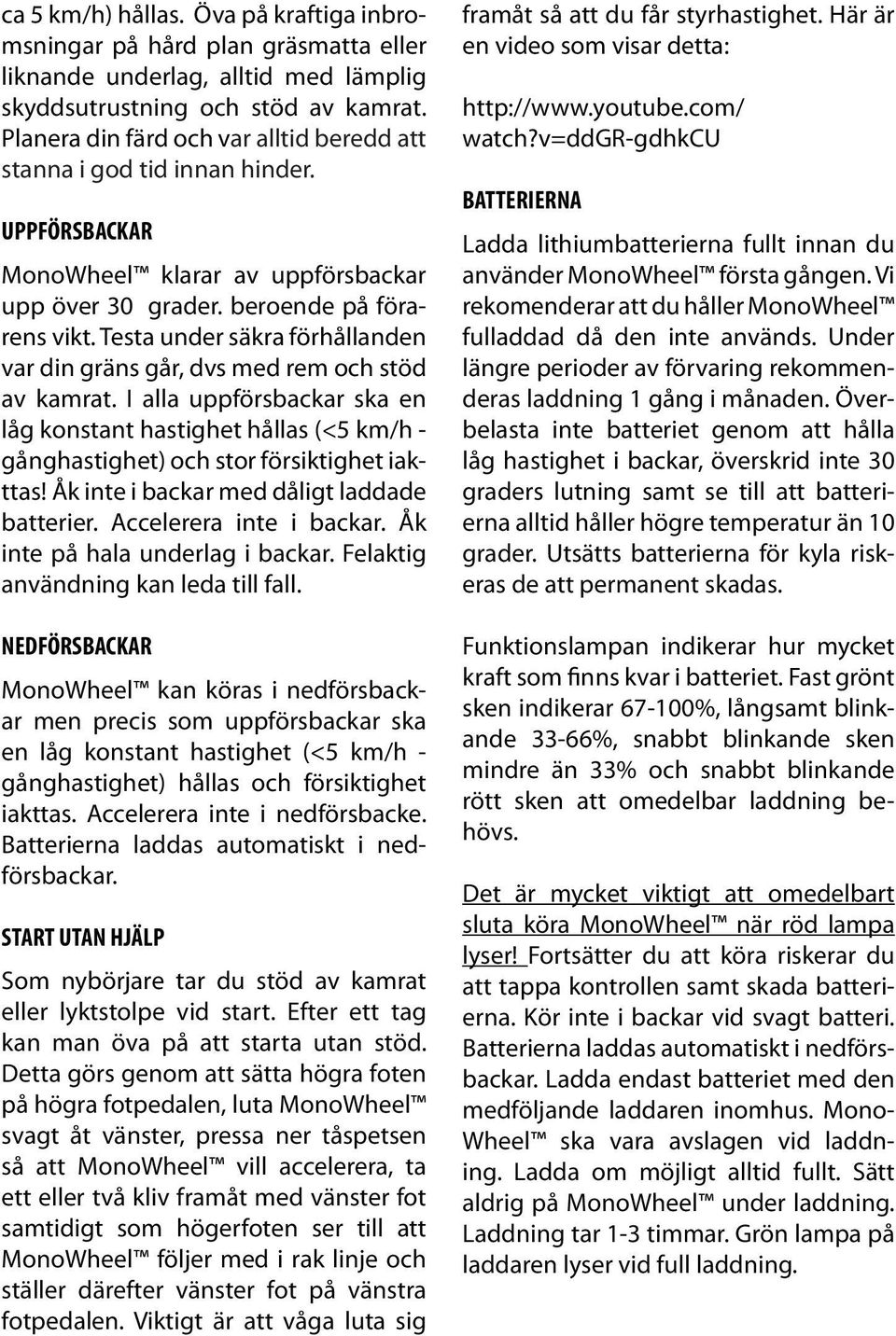 Testa under säkra förhållanden var din gräns går, dvs med rem och stöd av kamrat. I alla uppförsbackar ska en låg konstant hastighet hållas (<5 km/h - gånghastighet) och stor försiktighet iakttas!