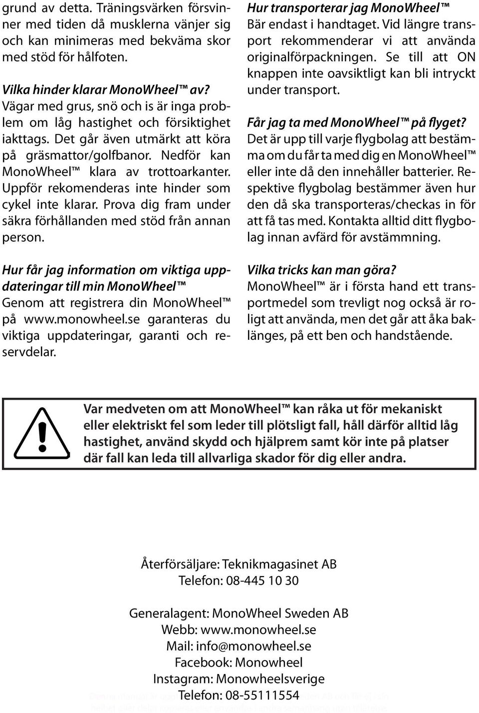 Uppför rekomenderas inte hinder som cykel inte klarar. Prova dig fram under säkra förhållanden med stöd från annan person.