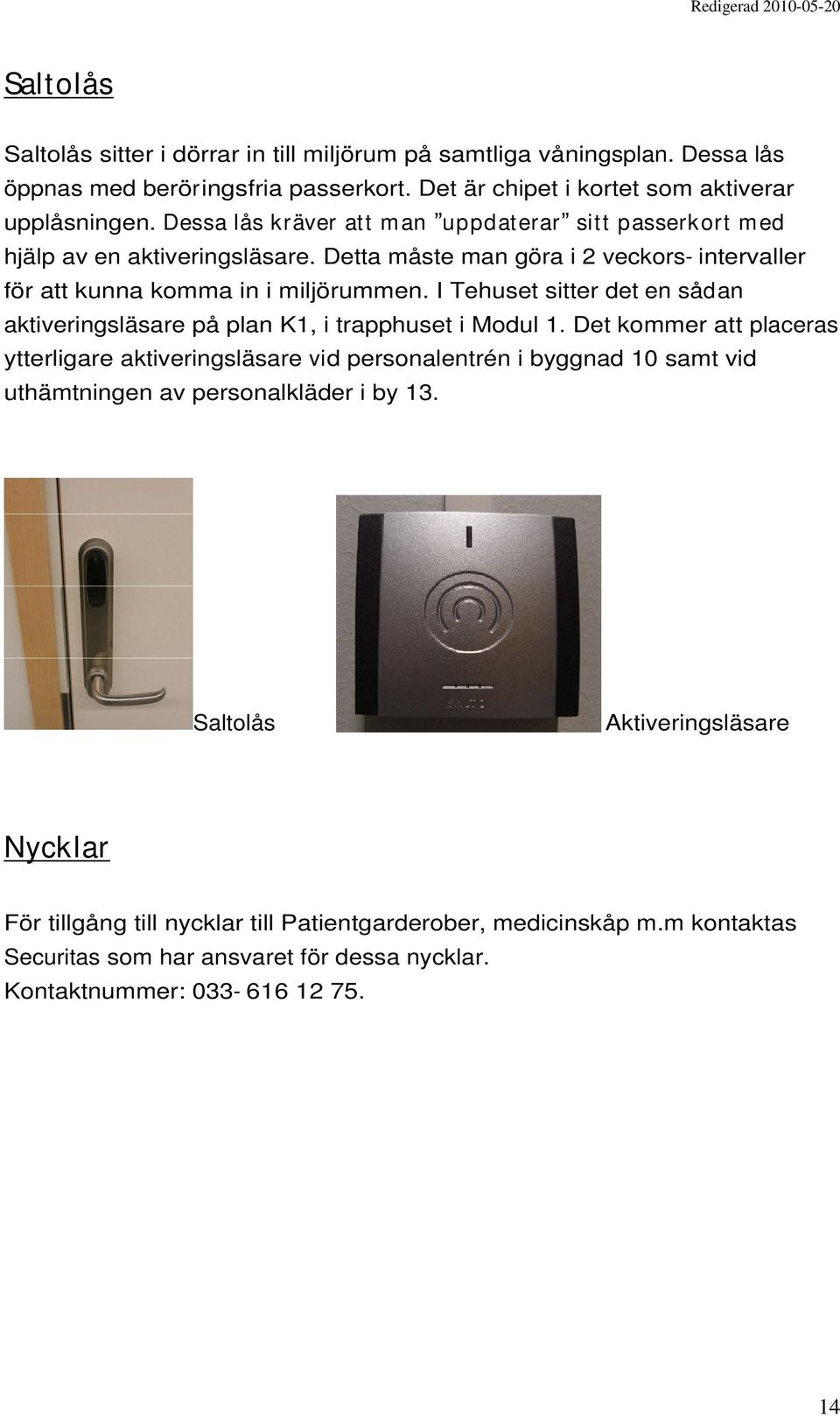 I Tehuset sitter det en sådan aktiveringsläsare på plan K1, i trapphuset i Modul 1.