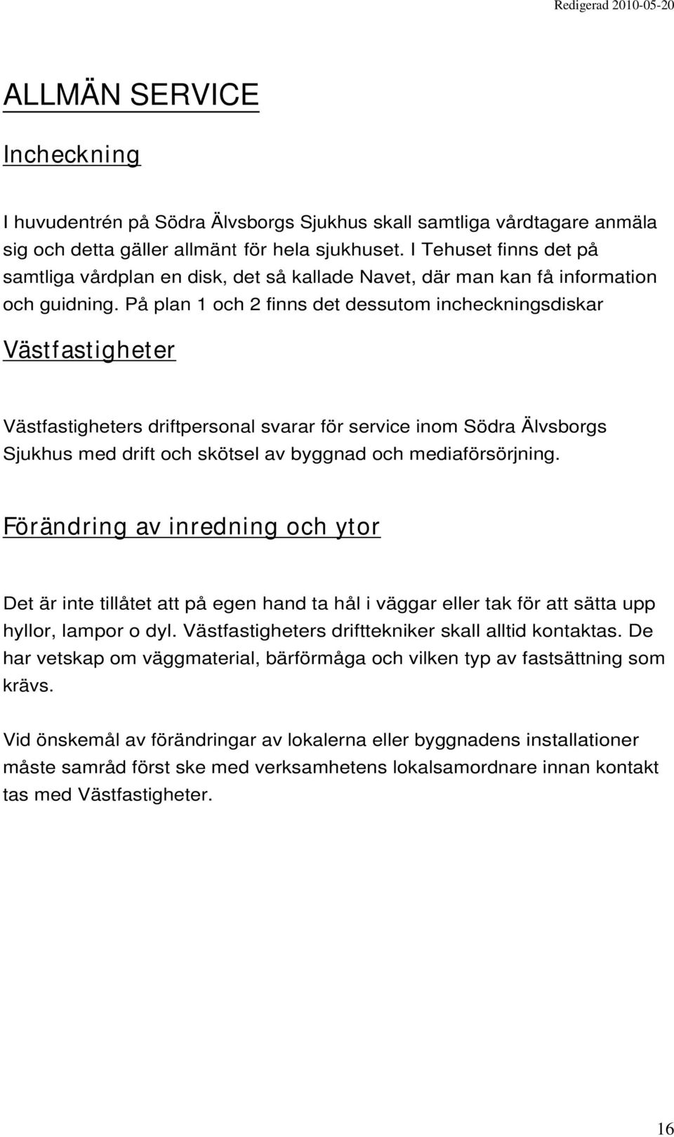 På plan 1 och 2 finns det dessutom incheckningsdiskar Västfastigheter Västfastigheters driftpersonal svarar för service inom Södra Älvsborgs Sjukhus med drift och skötsel av byggnad och