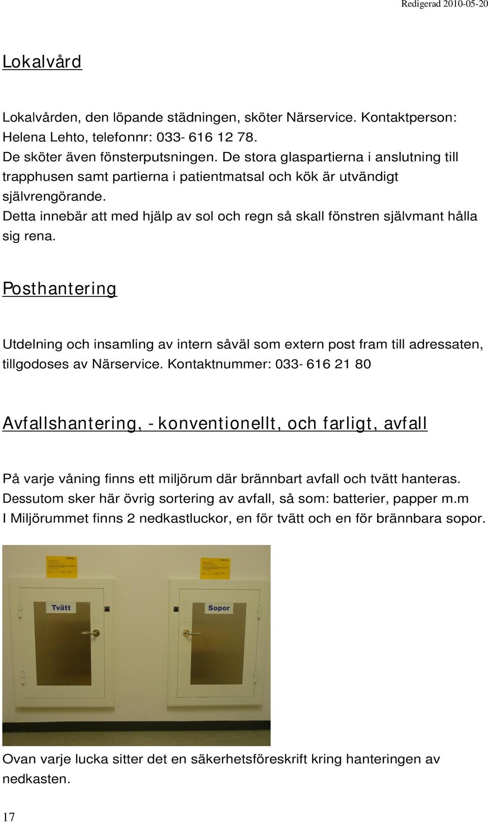 Detta innebär att med hjälp av sol och regn så skall fönstren självmant hålla sig rena.