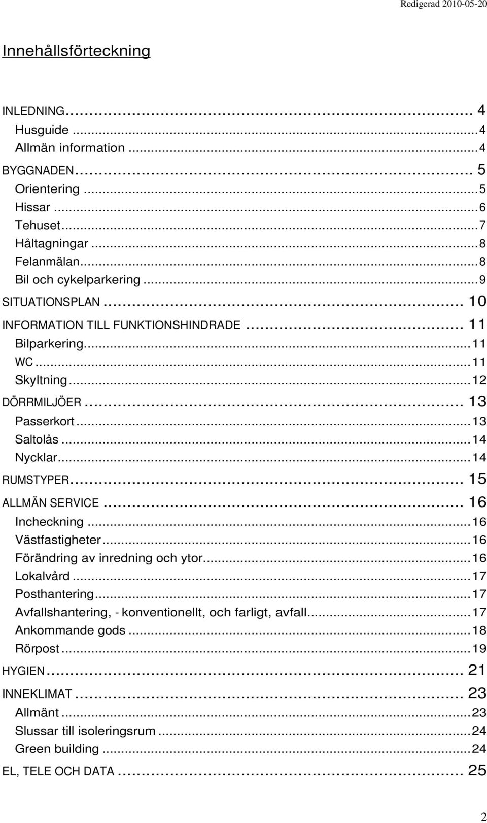 ..14 Nycklar...14 RUMSTYPER... 15 ALLMÄN SERVICE... 16 Incheckning...16 Västfastigheter...16 Förändring av inredning och ytor...16 Lokalvård...17 Posthantering.