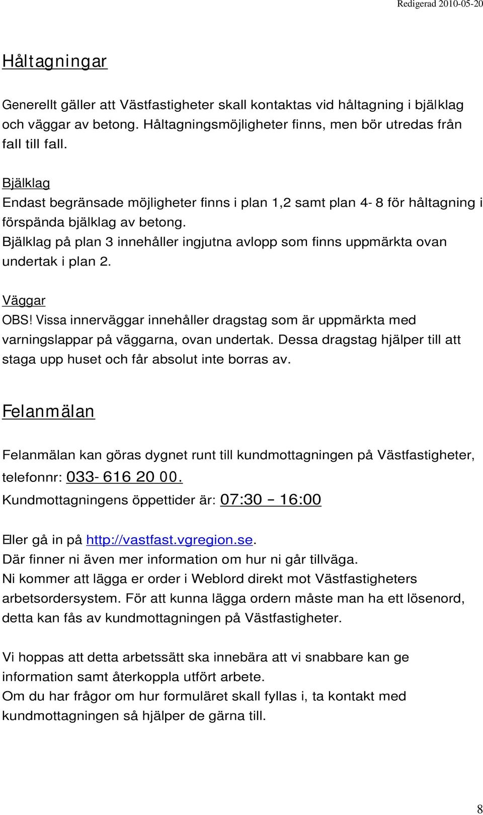 Bjälklag på plan 3 innehåller ingjutna avlopp som finns uppmärkta ovan undertak i plan 2. Väggar OBS!