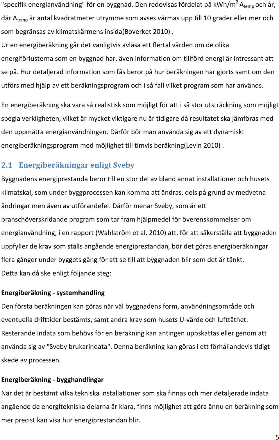 Ur en energiberäkning går det vanligtvis avläsa ett flertal värden om de olika energiförlusterna som en byggnad har, även information om tillförd energi är intressant att se på.