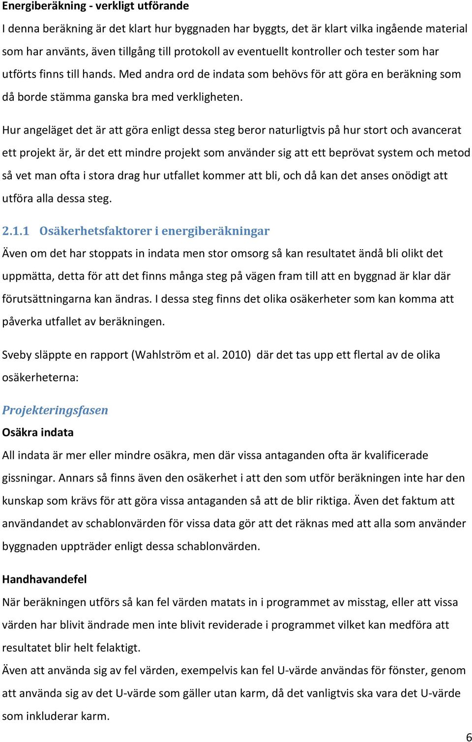 Hur angeläget det är att göra enligt dessa steg beror naturligtvis på hur stort och avancerat ett projekt är, är det ett mindre projekt som använder sig att ett beprövat system och metod så vet man