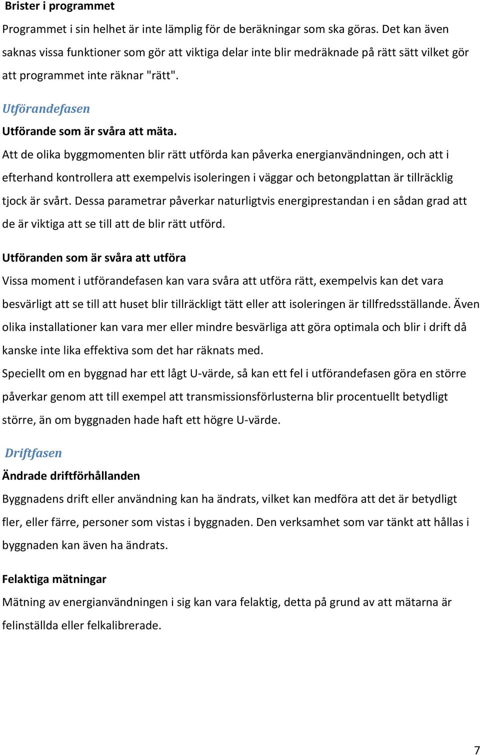 Att de olika byggmomenten blir rätt utförda kan påverka energianvändningen, och att i efterhand kontrollera att exempelvis isoleringen i väggar och betongplattan är tillräcklig tjock är svårt.