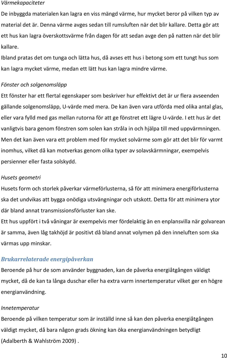 Ibland pratas det om tunga och lätta hus, då avses ett hus i betong som ett tungt hus som kan lagra mycket värme, medan ett lätt hus kan lagra mindre värme.