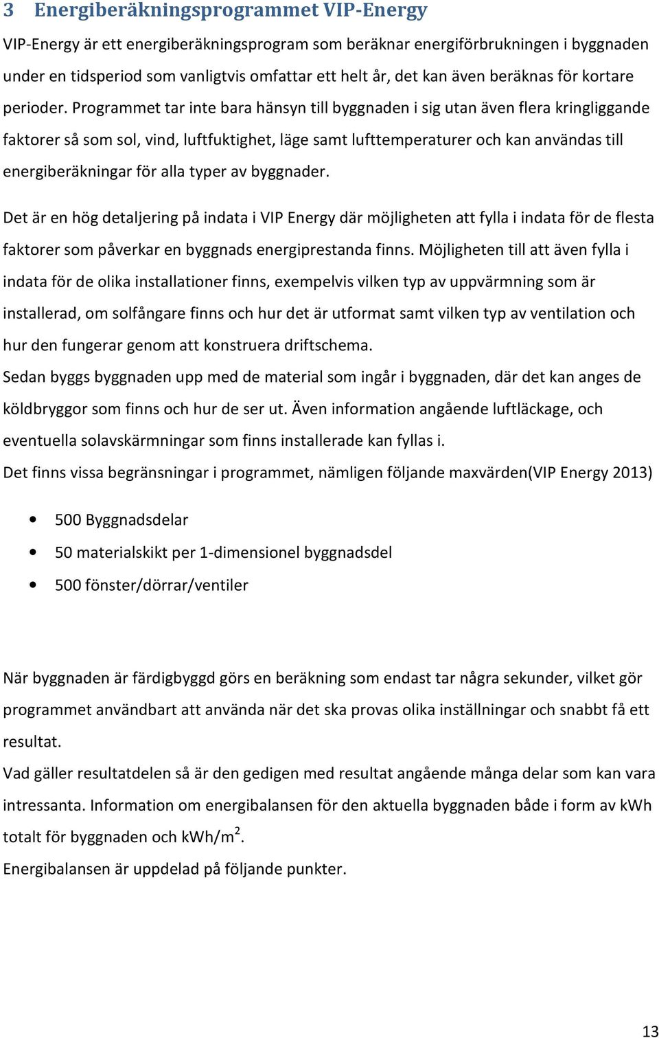 Programmet tar inte bara hänsyn till byggnaden i sig utan även flera kringliggande faktorer så som sol, vind, luftfuktighet, läge samt lufttemperaturer och kan användas till energiberäkningar för