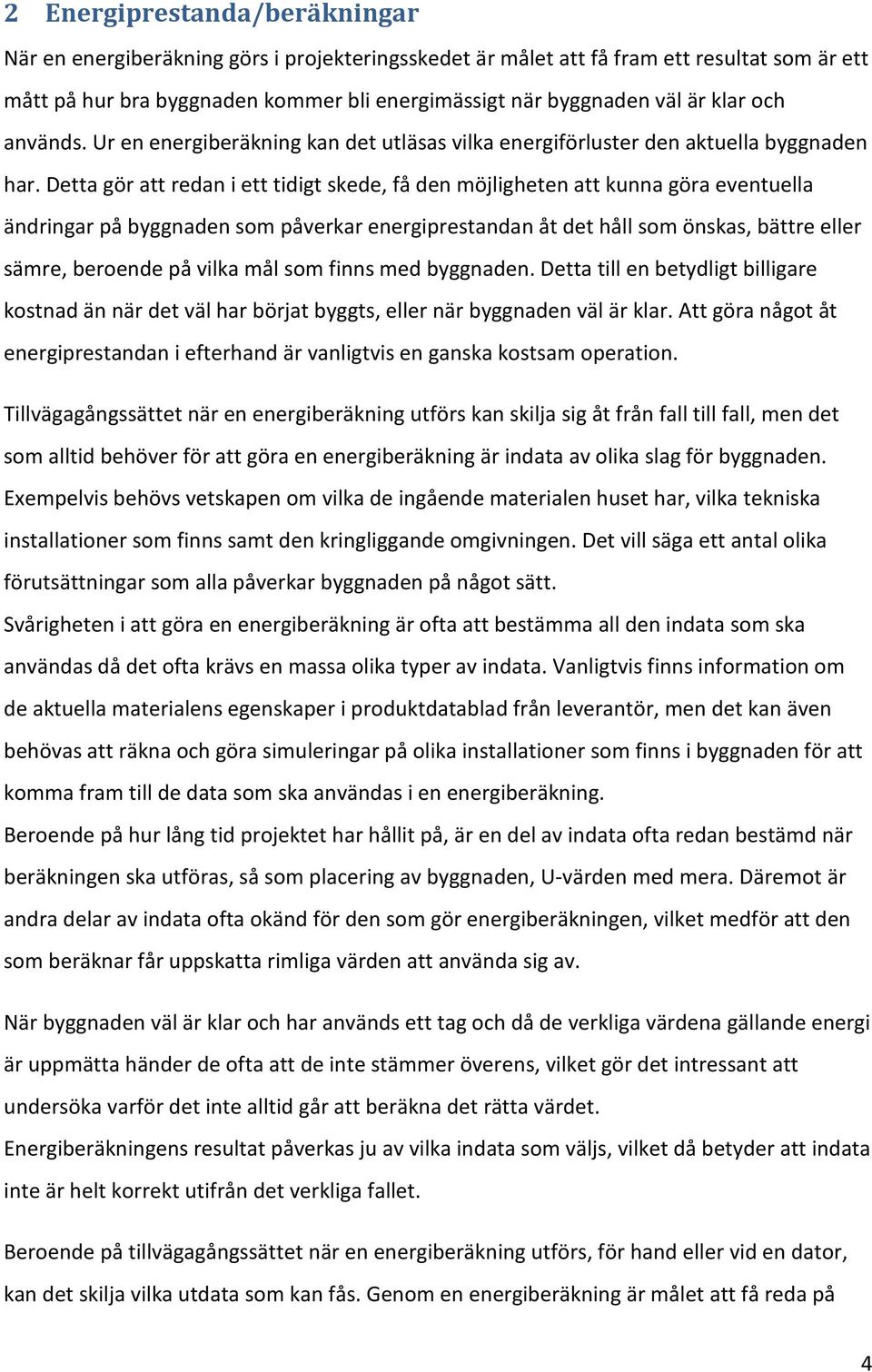 Detta gör att redan i ett tidigt skede, få den möjligheten att kunna göra eventuella ändringar på byggnaden som påverkar energiprestandan åt det håll som önskas, bättre eller sämre, beroende på vilka