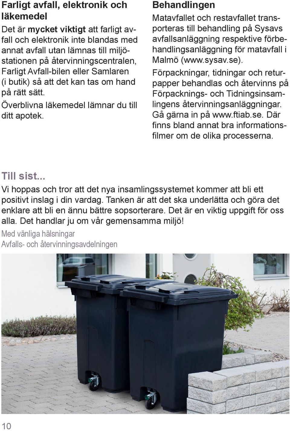 Behandlingen Matavfallet och restavfallet transporteras till behandling på Sysavs avfallsanläggning respektive förbehandlingsanläggning för matavfall i Malmö (www.sysav.se).