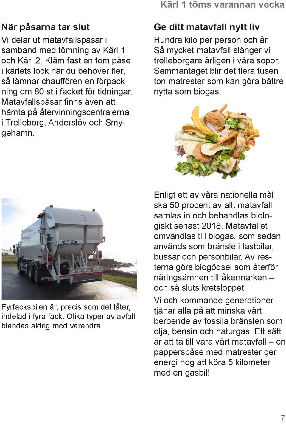 Matavfallspåsar finns även att hämta på återvinningscentralerna i Trelleborg, Anderslöv och Smygehamn. Ge ditt matavfall nytt liv Hundra kilo per person och år.