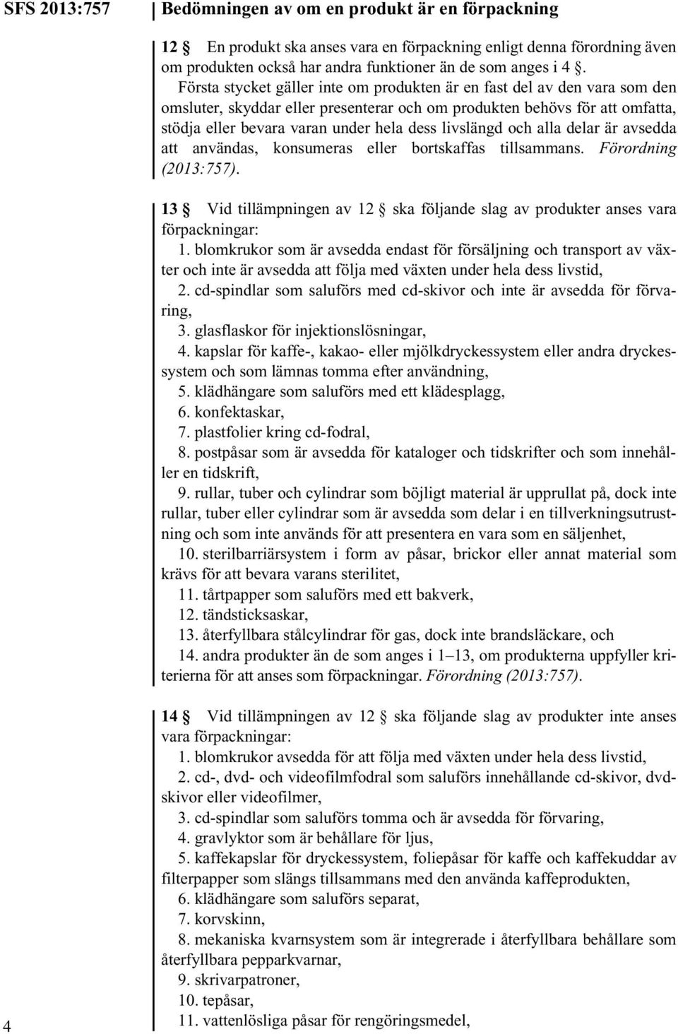 livslängd och alla delar är avsedda att användas, konsumeras eller bortskaffas tillsammans. Förordning 13 Vid tillämpningen av 12 ska följande slag av produkter anses vara förpackningar: 1.