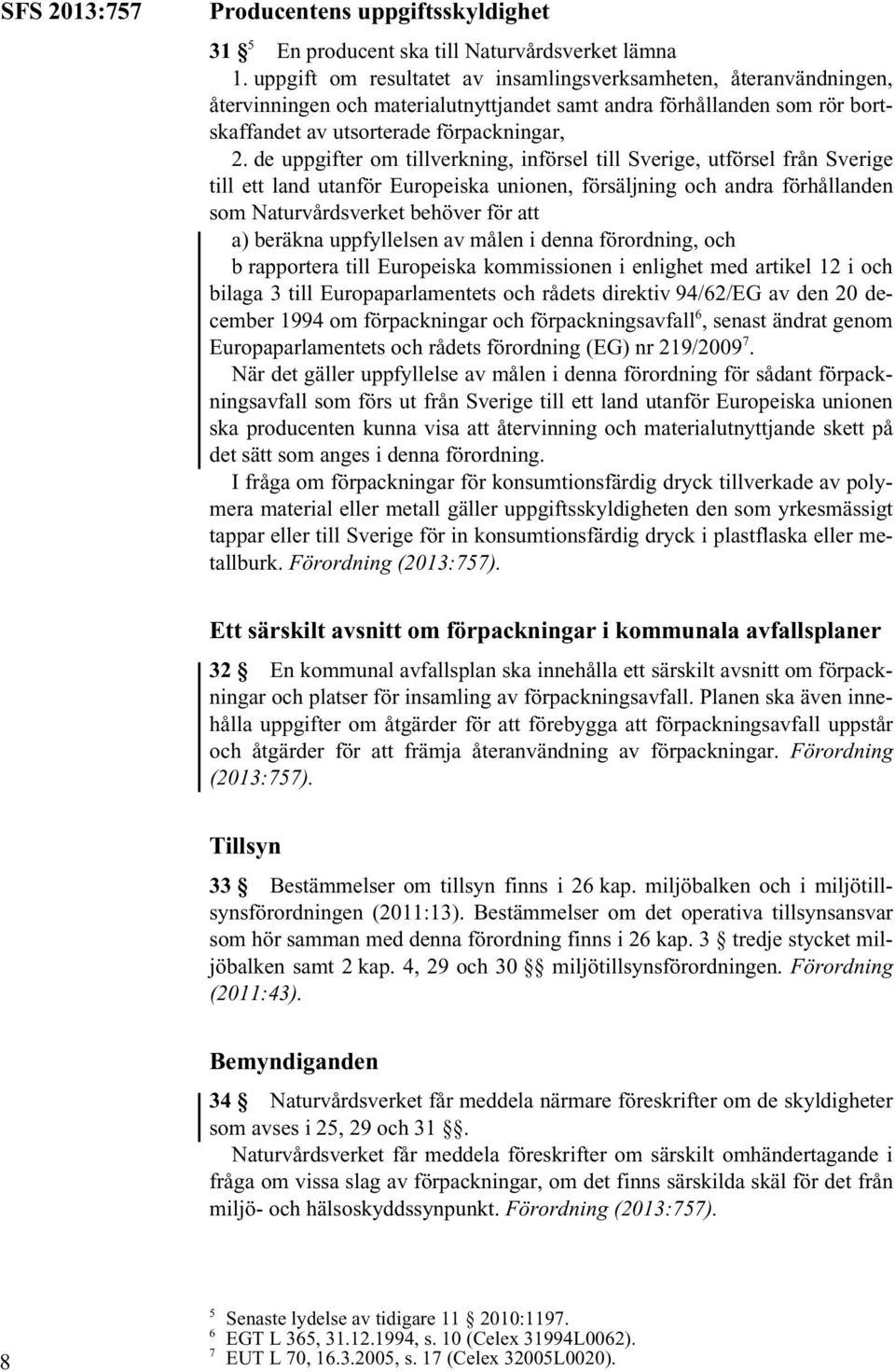 de uppgifter om tillverkning, införsel till Sverige, utförsel från Sverige till ett land utanför Europeiska unionen, försäljning och andra förhållanden som Naturvårdsverket behöver för att a) beräkna