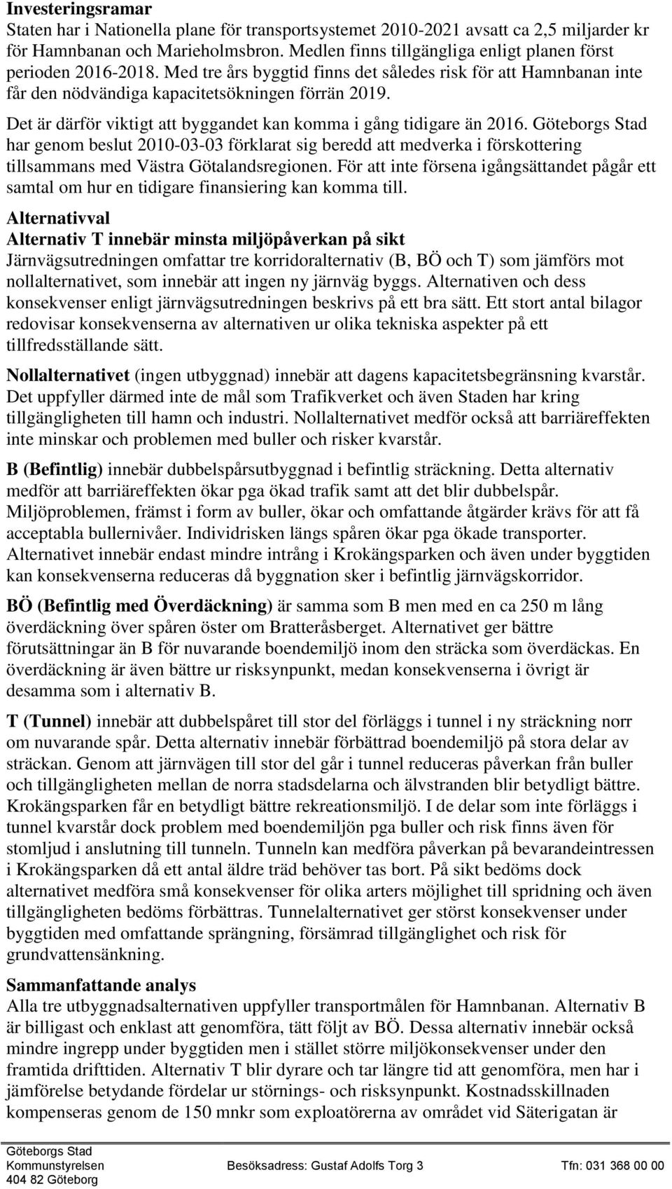 Det är därför viktigt att byggandet kan komma i gång tidigare än 2016. har genom beslut 2010-03-03 förklarat sig beredd att medverka i förskottering tillsammans med Västra Götalandsregionen.