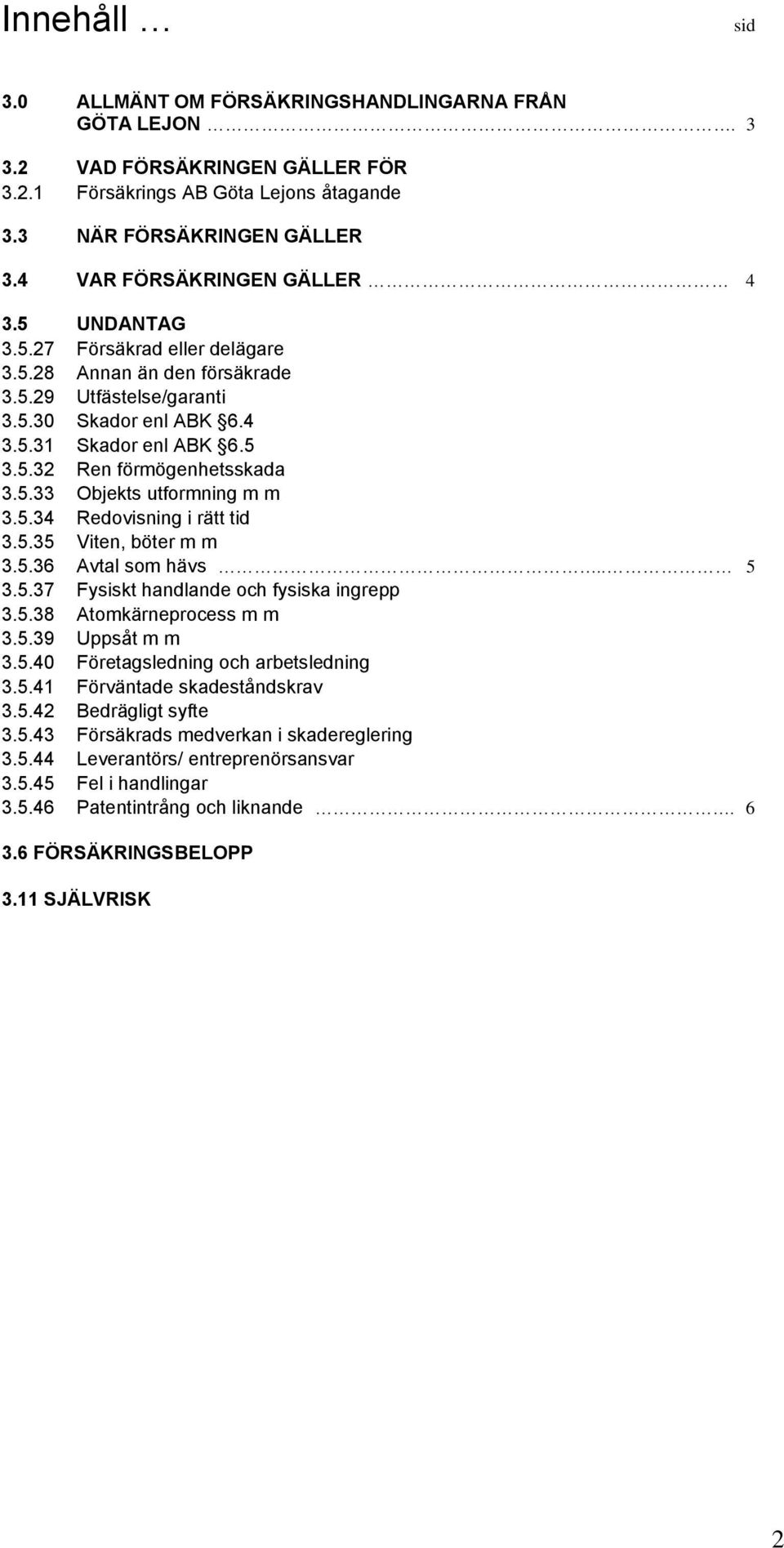 5.33 Objekts utformning m m 3.5.34 Redovisning i rätt tid 3.5.35 Viten, böter m m 3.5.36 Avtal som hävs.. 5 3.5.37 Fysiskt handlande och fysiska ingrepp 3.5.38 Atomkärneprocess m m 3.5.39 Uppsåt m m 3.
