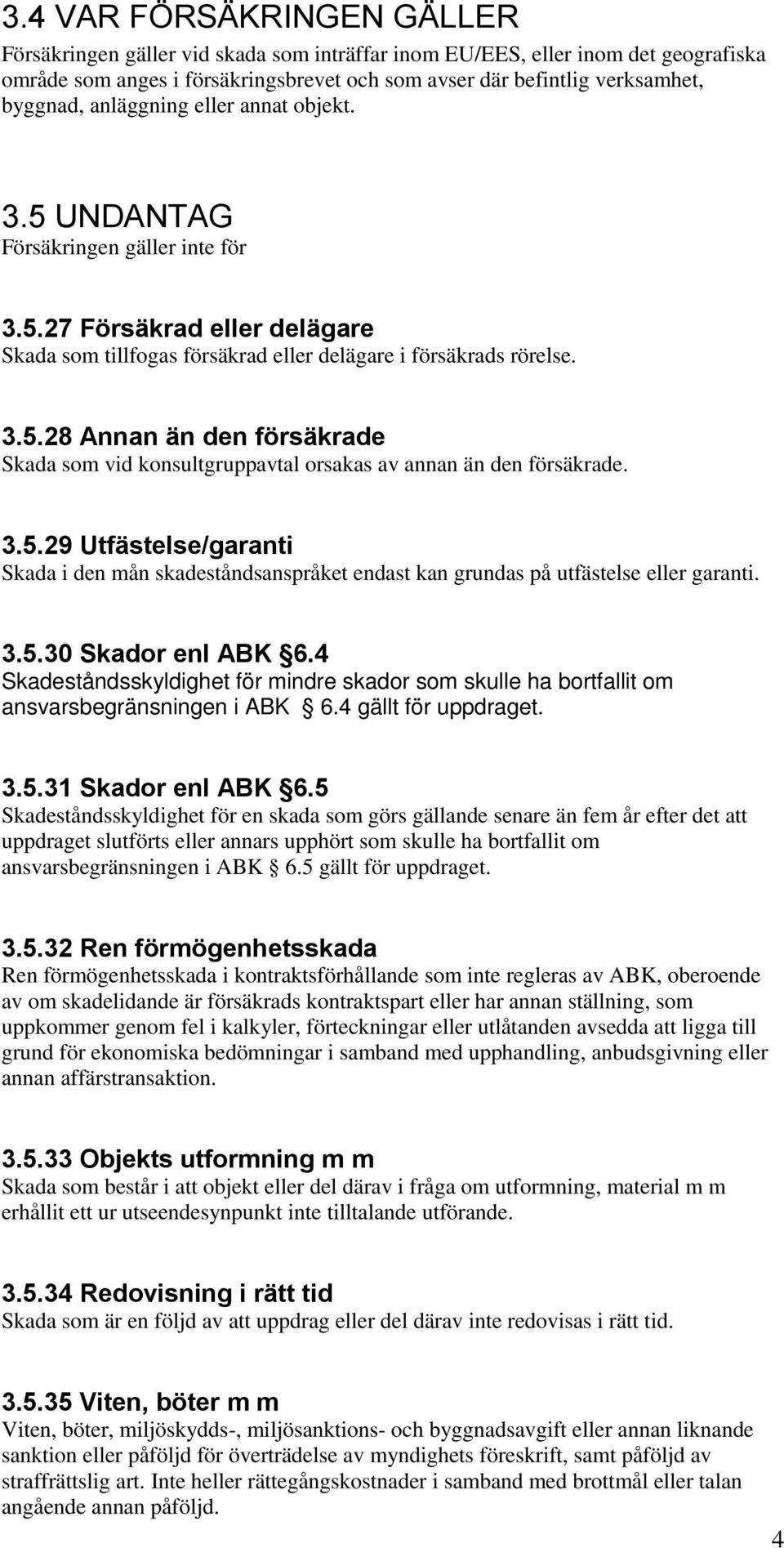 3.5.29 Utfästelse/garanti Skada i den mån skadeståndsanspråket endast kan grundas på utfästelse eller garanti. 3.5.30 Skador enl ABK 6.