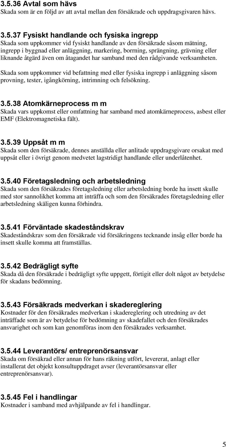 Skada som uppkommer vid befattning med eller fysiska ingrepp i anläggning såsom provning, tester, igångkörning, intrimning och felsökning. 3.5.