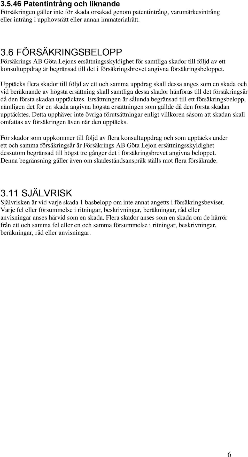 Upptäcks flera skador till följd av ett och samma uppdrag skall dessa anges som en skada och vid beräknande av högsta ersättning skall samtliga dessa skador hänföras till det försäkringsår då den