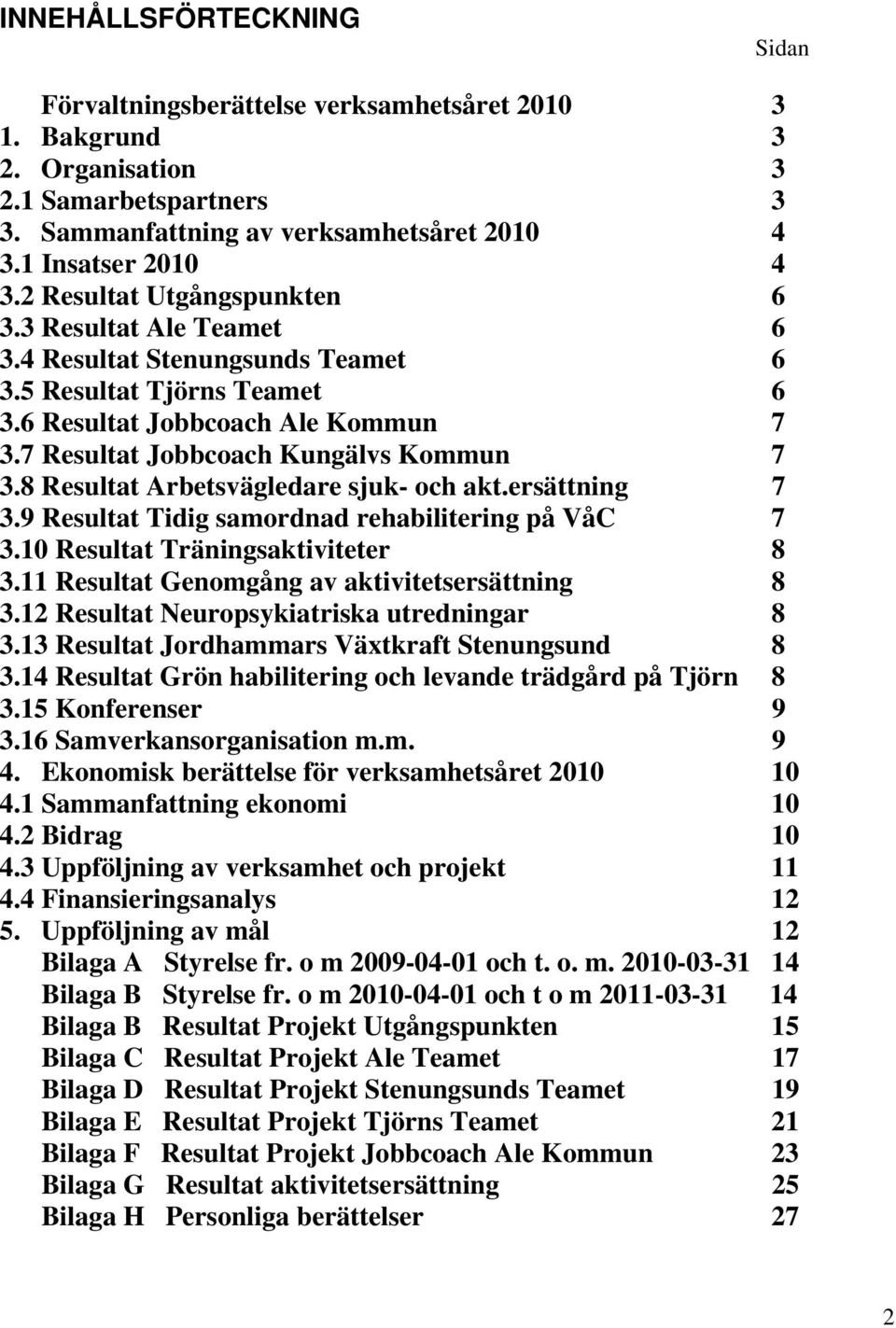 8 Resultat Arbetsvägledare sjuk- och akt.ersättning 7 3.9 Resultat Tidig samordnad rehabilitering på VåC 7 3.10 Resultat Träningsaktiviteter 8 3.11 Resultat Genomgång av aktivitetsersättning 8 3.