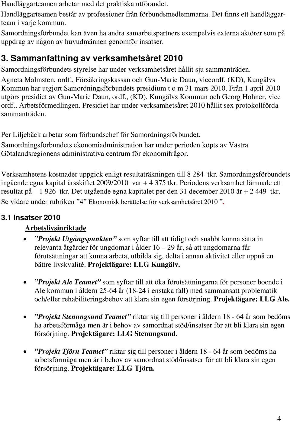 Sammanfattning av verksamhetsåret 2010 Samordningsförbundets styrelse har under verksamhetsåret hållit sju sammanträden. Agneta Malmsten, ordf., Försäkringskassan och Gun-Marie Daun, viceordf.