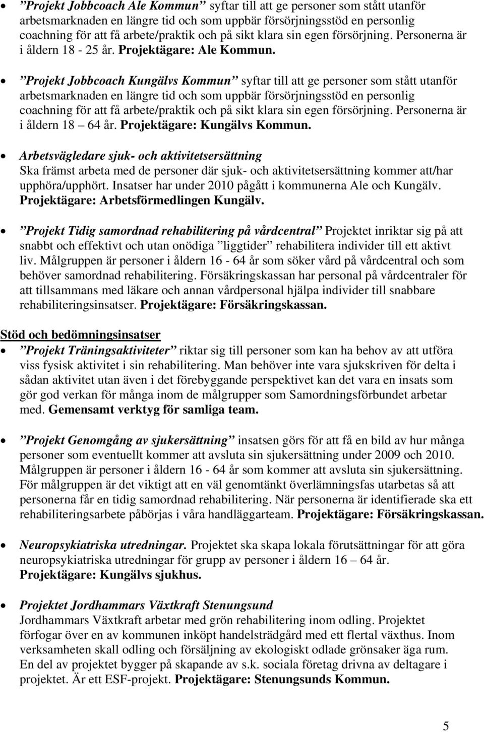 Projekt Jobbcoach Kungälvs Kommun syftar till att ge personer som stått utanför arbetsmarknaden en längre tid och som uppbär försörjningsstöd en personlig coachning för att få arbete/praktik och på