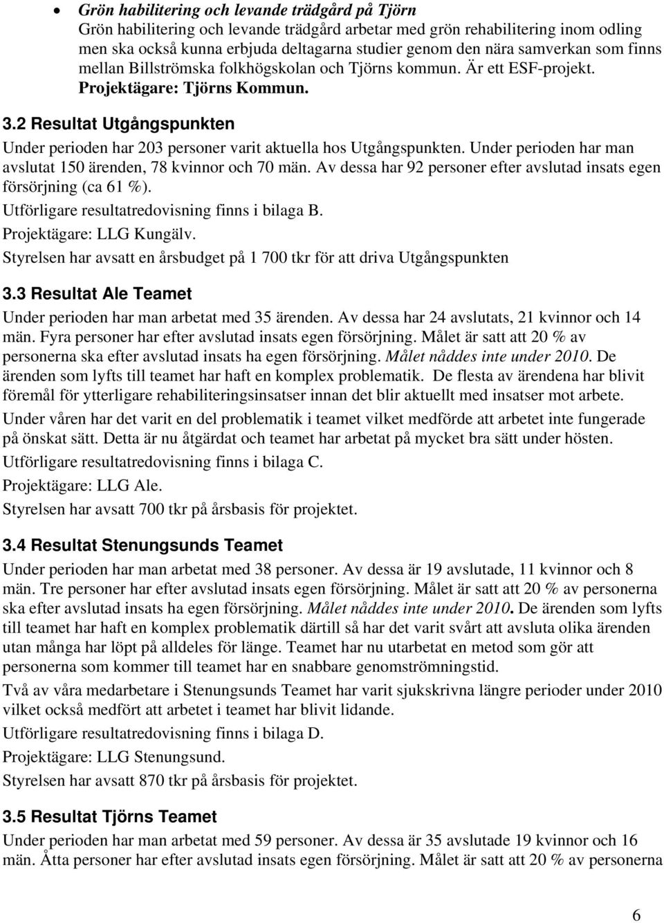 2 Resultat Utgångspunkten Under perioden har 203 personer varit aktuella hos Utgångspunkten. Under perioden har man avslutat 150 ärenden, 78 kvinnor och 70 män.