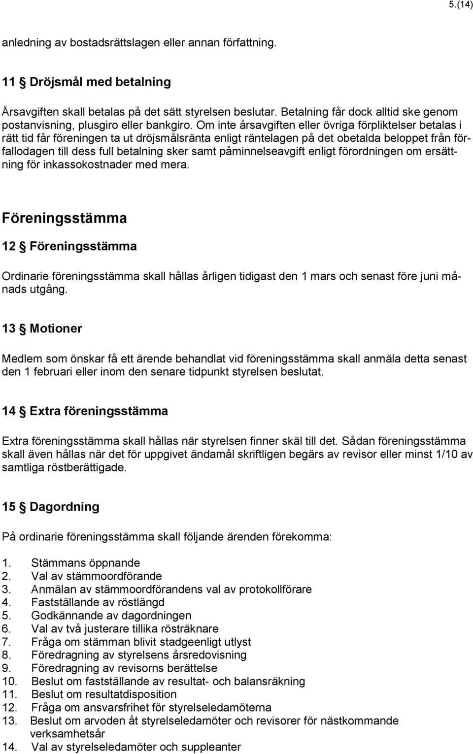 Om inte årsavgiften eller övriga förpliktelser betalas i rätt tid får föreningen ta ut dröjsmålsränta enligt räntelagen på det obetalda beloppet från förfallodagen till dess full betalning sker samt
