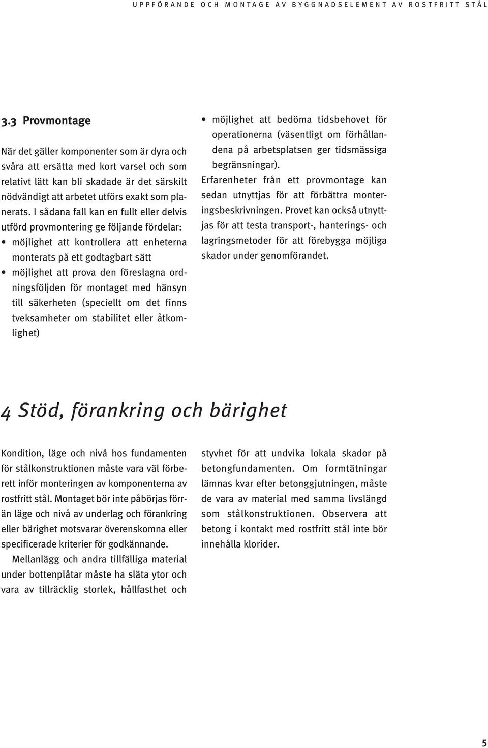 ordningsföljden för montaget med hänsyn till säkerheten (speciellt om det finns tveksamheter om stabilitet eller åtkomlighet) möjlighet att bedöma tidsbehovet för operationerna (väsentligt om