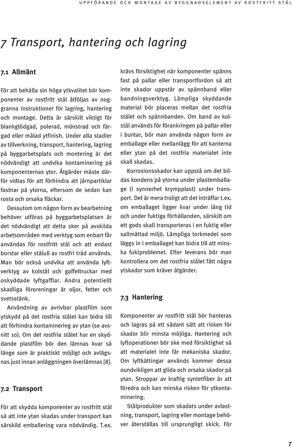 Under alla stadier av tillverkning, transport, hantering, lagring på byggarbetsplats och montering är det nödvändigt att undvika kontaminering på komponenternas ytor.