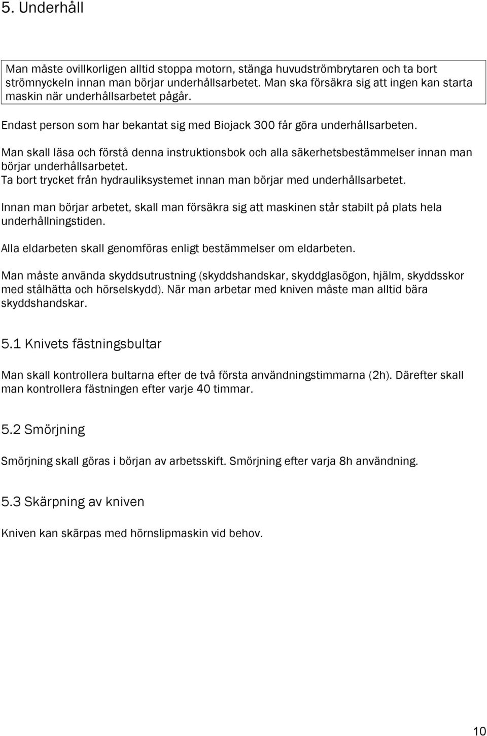 Man skall läsa och förstå denna instruktionsbok och alla säkerhetsbestämmelser innan man börjar underhållsarbetet. Ta bort trycket från hydrauliksystemet innan man börjar med underhållsarbetet.