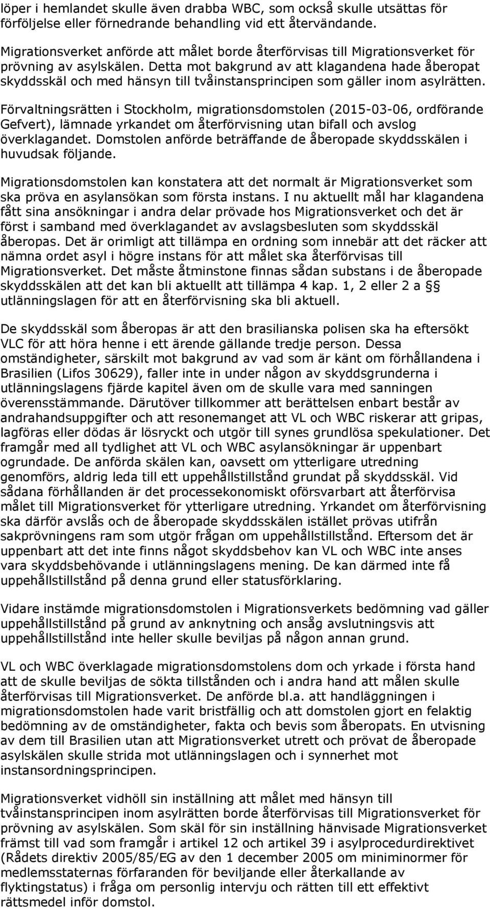 Detta mot bakgrund av att klagandena hade åberopat skyddsskäl och med hänsyn till tvåinstansprincipen som gäller inom asylrätten.