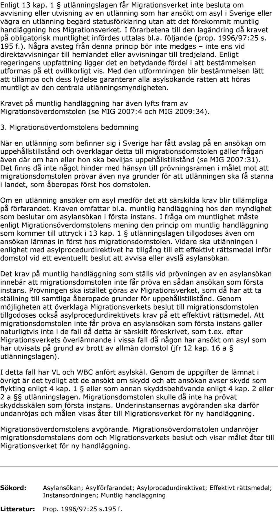 förekommit muntlig handläggning hos Migrationsverket. I förarbetena till den lagändring då kravet på obligatorisk muntlighet infördes uttalas bl.a. följande (prop. 1996/97:25 s. 195 f.).