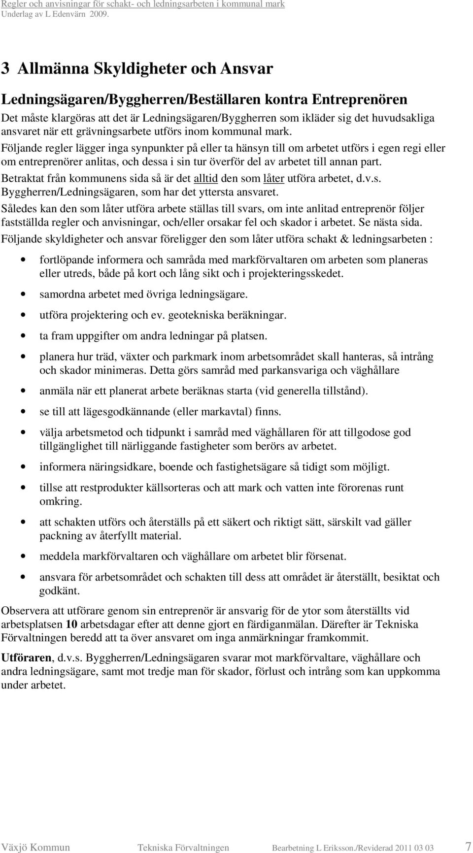 Följande regler lägger inga synpunkter på eller ta hänsyn till om arbetet utförs i egen regi eller om entreprenörer anlitas, och dessa i sin tur överför del av arbetet till annan part.