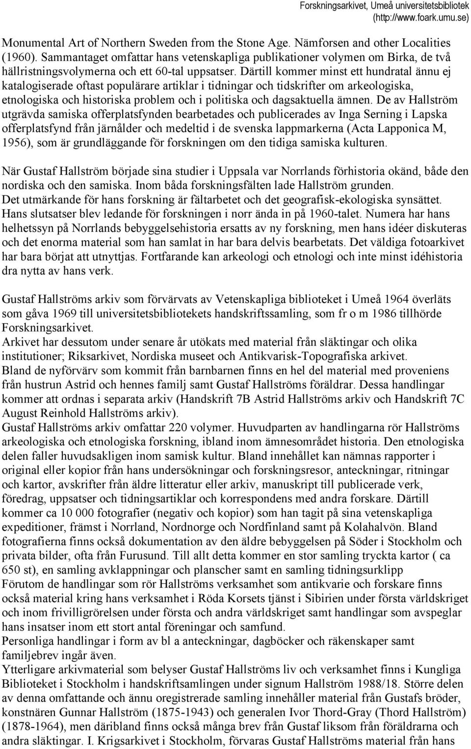 Därtill kommer minst ett hundratal ännu ej katalogiserade oftast populärare artiklar i tidningar och tidskrifter om arkeologiska, etnologiska och historiska problem och i politiska och dagsaktuella