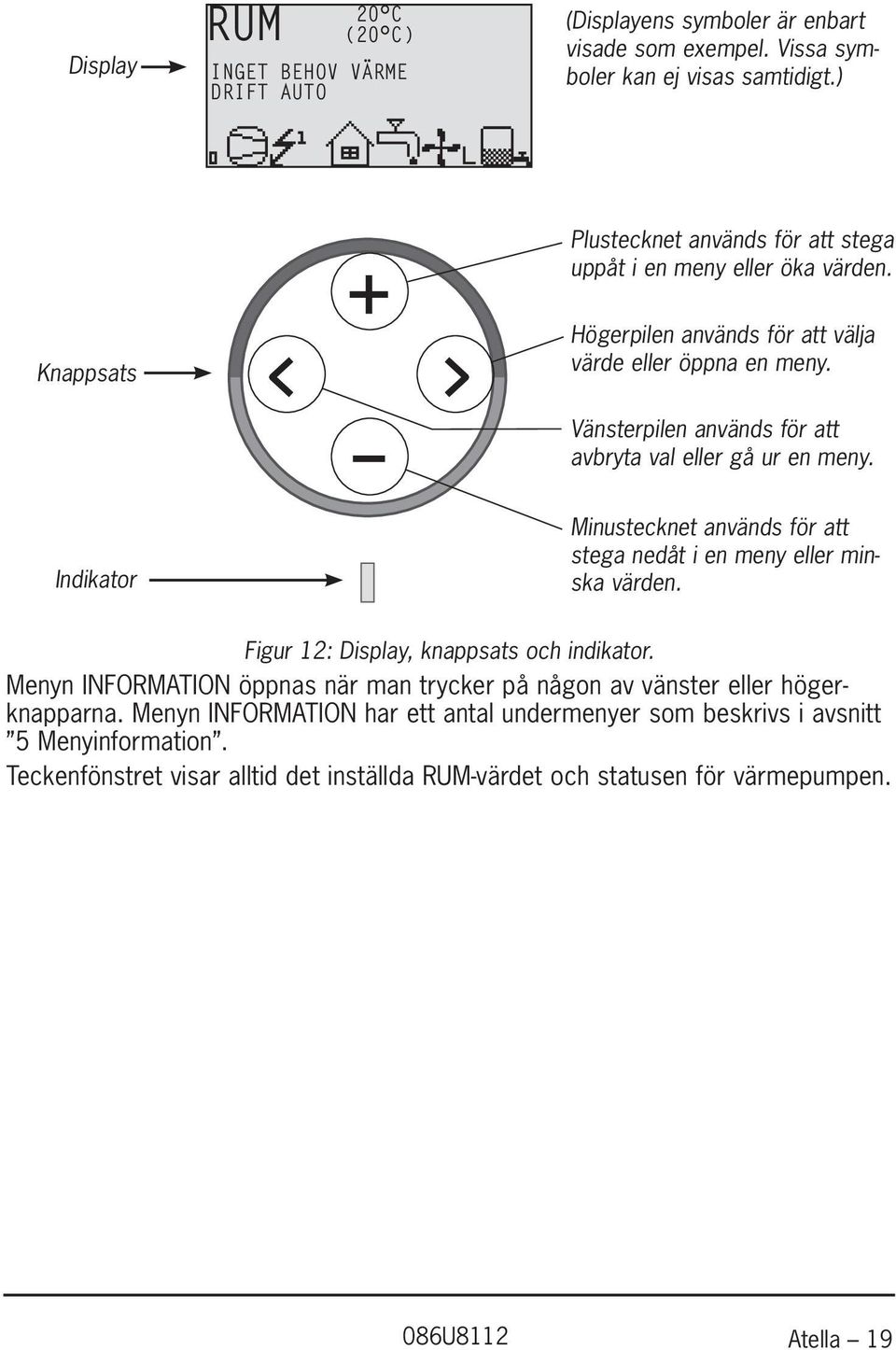 Vänsterpilen används för att avbryta val eller gå ur en meny. Indikator Minustecknet används för att stega nedåt i en meny eller minska värden.