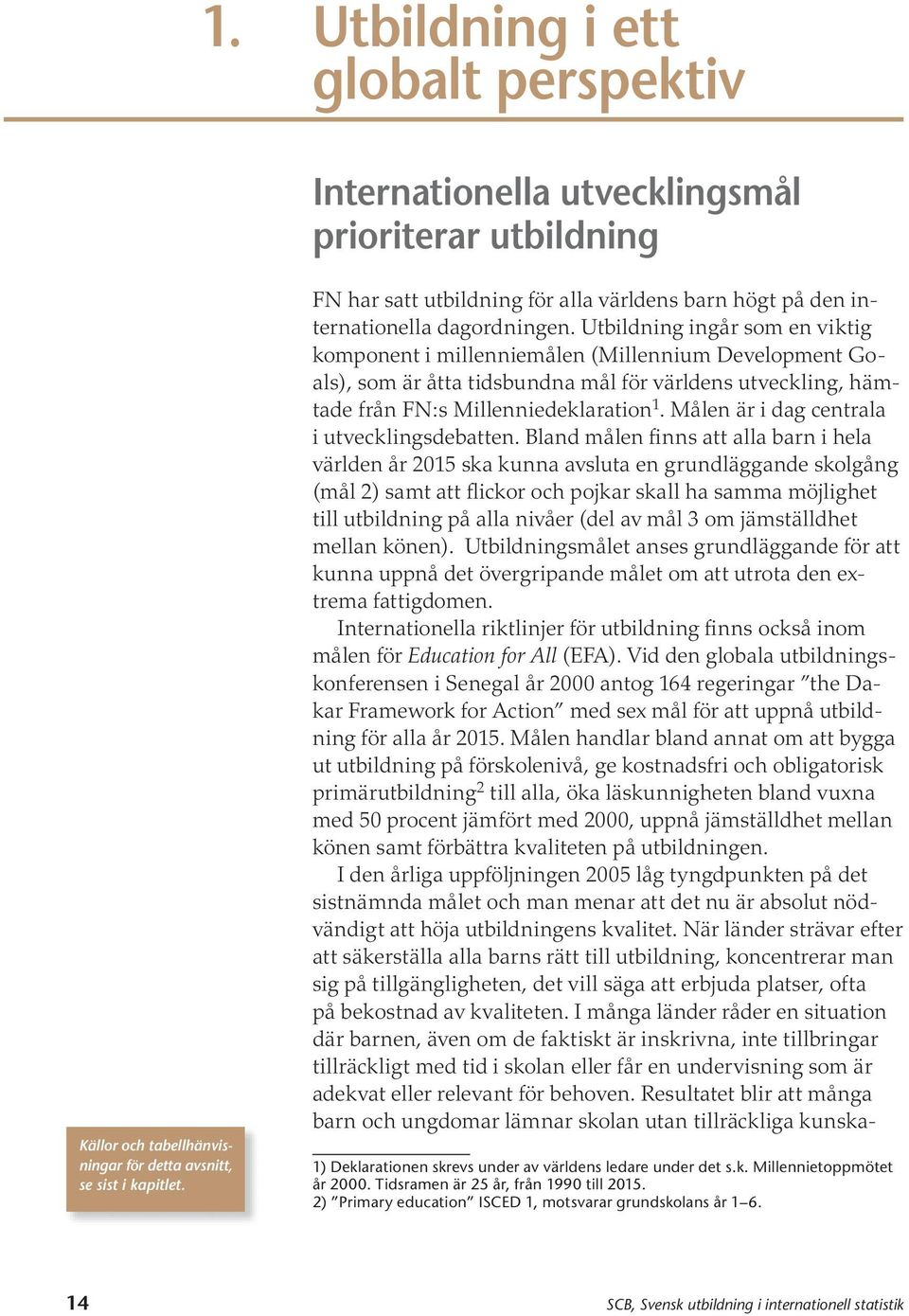 Utbildning ingår som en viktig komponent i millenniemålen (Millennium Development Goals), som är åtta tidsbundna mål för världens utveckling, hämtade från FN:s Millenniedeklaration 1.