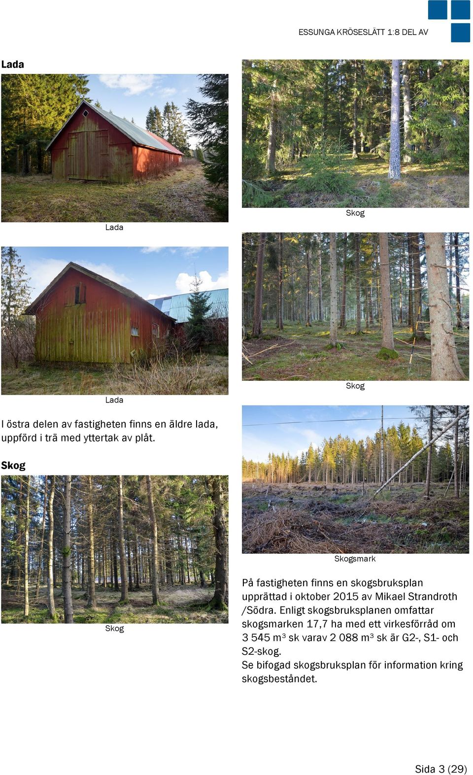 Skog Skogsmark Skog På fastigheten finns en skogsbruksplan upprättad i oktober 2015 av Mikael Strandroth /Södra.