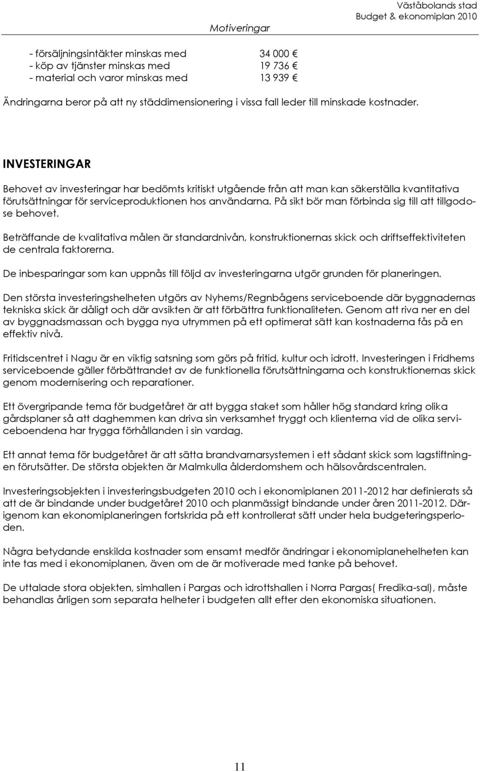 På sikt bör man förbinda sig till att tillgodose behovet. Beträffande de kvalitativa målen är standardnivån, konstruktionernas skick och driftseffektiviteten de centrala faktorerna.